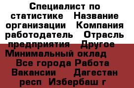 Специалист по статистике › Название организации ­ Компания-работодатель › Отрасль предприятия ­ Другое › Минимальный оклад ­ 1 - Все города Работа » Вакансии   . Дагестан респ.,Избербаш г.